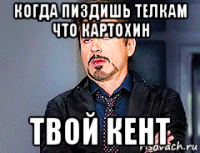 когда пиздишь телкам что картохин твой кент