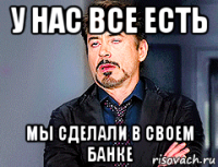 у нас все есть мы сделали в своем банке