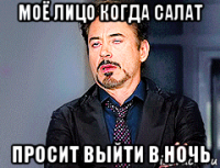 моё лицо когда салат просит выйти в ночь