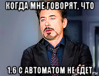 когда мне говорят, что 1.6 с автоматом не едет