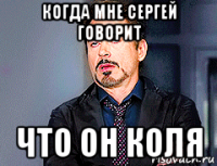 когда мне сергей говорит что он коля