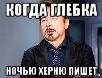 когда глебка ночью херню пишет