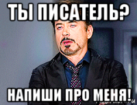 ты писатель? напиши про меня!