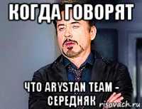 когда говорят что arystan team - середняк