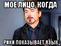 мое лицо, когда рики показывает язык