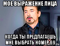 мое выражение лица когда ты предлагаешь мне выбрать номер 69