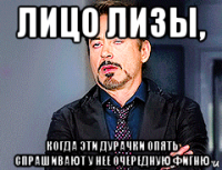 лицо лизы, когда эти дурачки опять спрашивают у нее очередную фигню