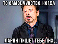 то самое чувство, когда ларин пишет тебе пнх