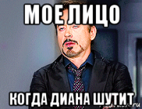 мое лицо когда диана шутит