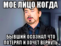 мое лицо когда бывший осознал что потерял и хочет вернуть