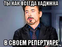 ты как всегда хадижка в своем репертуаре