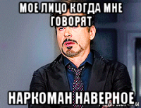 мое лицо когда мне говорят наркоман наверное