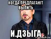когда предлагают выпить и.дзыга