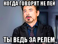 когда говорят не пей ты ведь за релем