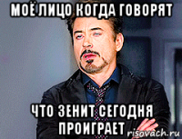 моё лицо когда говорят что зенит сегодня проиграет