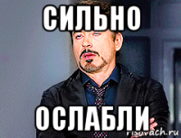 сильно ослабли