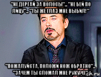 "не дергай за волосы"... "не бей по лицу"... "ты же глаз мне выбил!" "пожалуйста, положи нож обратно"... "зачем ты сломал мне руку?(("