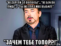 "не дергай за волосы"... "не бей по лицу"... "ты же глаз мне выбил!" "зачем тебе топор?!"