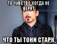 то чувство когда не верят что ты тони старк