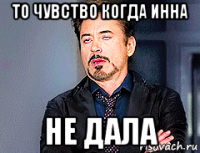 то чувство когда инна не дала