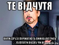 те відчутя коли друзі починають вийобуватись , купляти водку чи ні