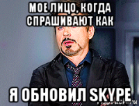 мое лицо, когда спрашивают как я обновил skype