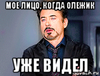 мое лицо, когда олежик уже видел