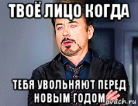 твоё лицо когда тебя увольняют перед новым годом