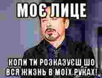 моє лице коли ти розказуєш шо вся жизнь в моїх руках!