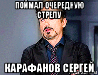 поймал очередную стрелу карафанов сергей