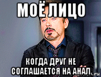моё лицо когда друг не соглашается на анал