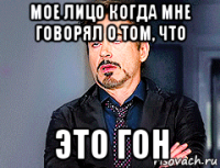мое лицо когда мне говорял о том, что это гон