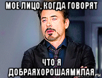 мое лицо, когда говорят что я добраяхорошаямилая