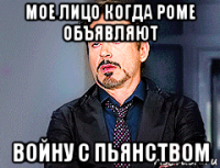 мое лицо когда роме объявляют войну с пьянством