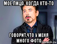 мое лицо, когда кто-то говорит,что у меня много фото