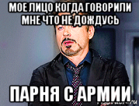 мое лицо когда говорили мне что не дождусь парня с армии