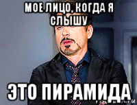 мое лицо, когда я слышу это пирамида