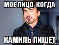 мое лицо, когда камиль пишет