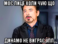 моє лице коли чую що динамо не виграє упл
