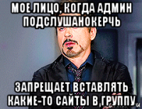 мое лицо, когда админ подслушанокерчь запрещает вставлять какие-то сайты в группу