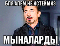 бля алем не истеймиз мыналарды