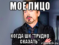 мое лицо когда шк "трудно сказать"