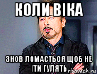 коли віка знов ломається щоб не іти гулять