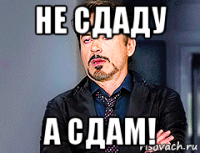 не сдаду а сдам!