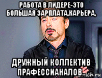 работа в лидере-это большая зарплата,карьера, дружный коллектив прафессианалов..