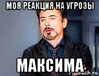 моя реакция на угрозы максима