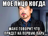 мое лицо когда макс говорит что придет на первую пару