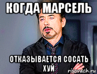 когда марсель отказывается сосать хуй