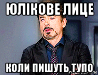 юлікове лице коли пишуть тупо