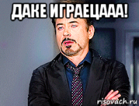 даке играецааа! 